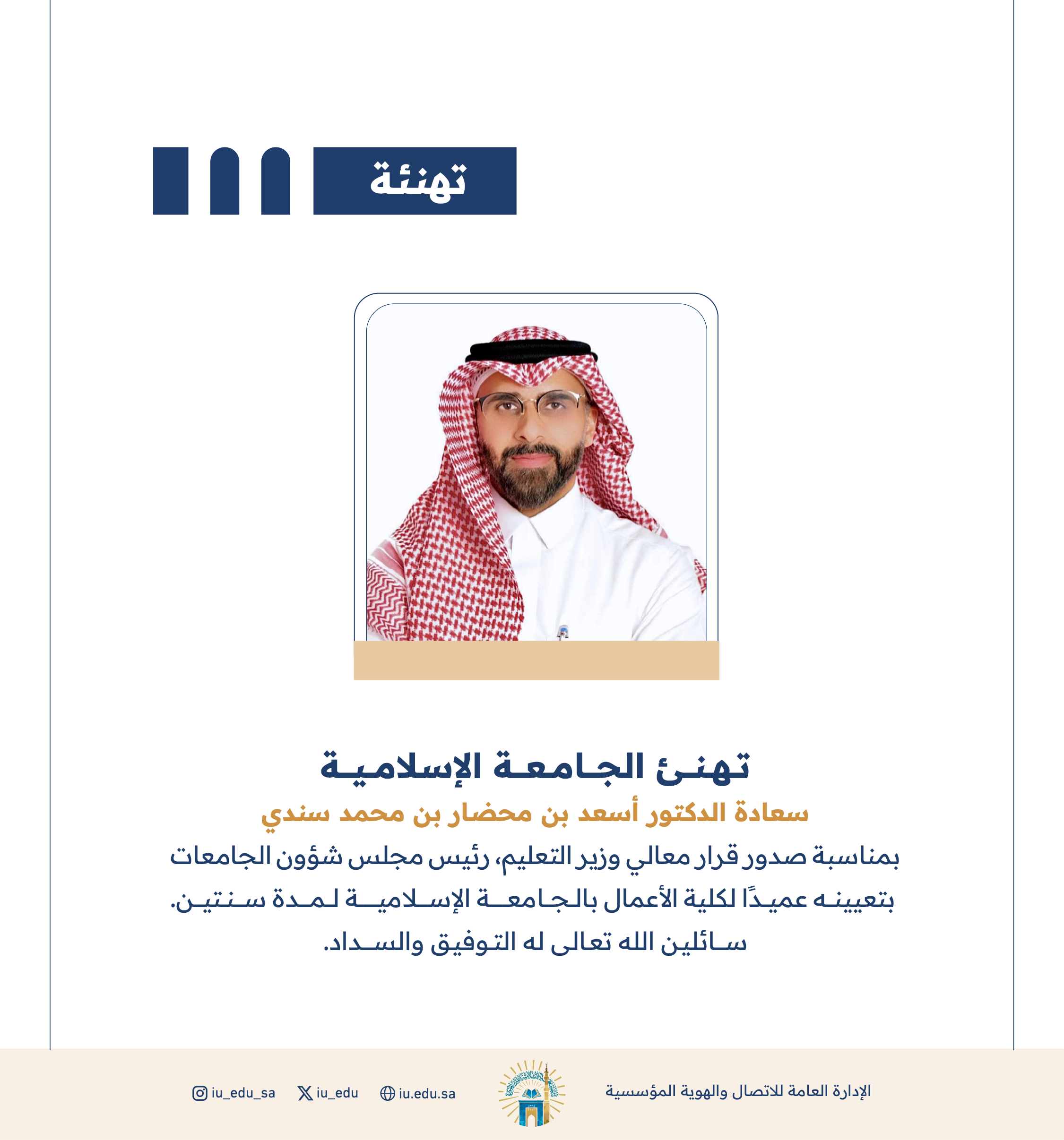 تهنئ ⁧الجامعة الإسلامية⁩ سعادة د. أسعد بن محضار بن محمد سندي، بمناسبة تعيينه عميدًا لكلية الأعمال.